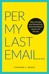 Per My Last Email (Witty, Wicked, and Wonderfully Weird Workplace Words and Phrases) by Stephanie K. Wright, 9781524864972