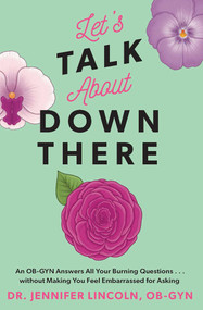 Let's Talk About Down There (An OB-GYN Answers All Your Burning Questions…without Making You Feel Embarrassed for Asking) by Jennifer Lincoln, 9781524865764
