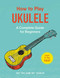 How to Play Ukulele (A Complete Guide for Beginners) by Dan Scanlan, 9781507207499