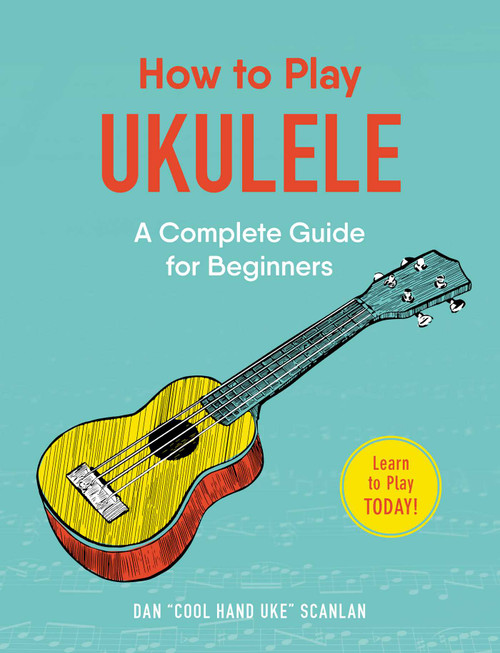 How to Play Ukulele (A Complete Guide for Beginners) by Dan Scanlan, 9781507207499