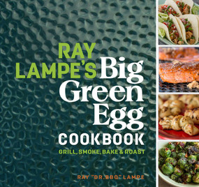 Ray Lampe's Big Green Egg Cookbook (Grill, Smoke, Bake & Roast) by Ray Lampe, 9781449475857