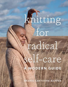 Knitting for Radical Self-Care (A Modern Guide) by Brandi Cheyenne Harper, 9781419744884