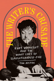The Writer's Crusade (Kurt Vonnegut and the Many Lives of Slaughterhouse-Five) by Tom Roston, 9781419744891