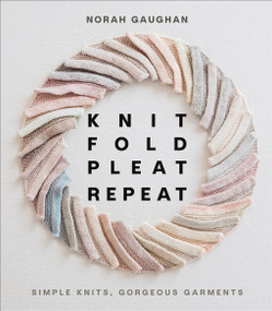 Knit Fold Pleat Repeat (Simple Knits, Gorgeous Garments) by Norah Gaughan, 9781419749681