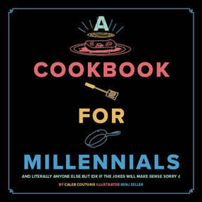 A Cookbook for Millennials (And Literally Anyone Else but IDK If the Jokes Will Make Sense Sorry :() by Caleb Couturie, Benj Zeller, 9781951836320