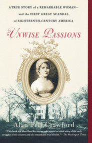 Unwise Passions (A True Story of a Remarkable Woman---and the First Great Scandal of Eighteenth-Century America) by Alan Pell Crawford, 9780743264679