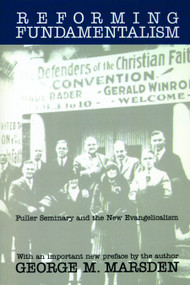 Reforming Fundamentalism (Fuller Seminary and the New Evangelicalism) by George M. Marsden, 9780802808707
