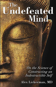 The Undefeated Mind (On the Science of Constructing an Indestructible Self) by Alex Lickerman, 9780757316425