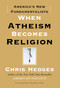 When Atheism Becomes Religion (America's New Fundamentalists) by Chris Hedges, 9781416570783