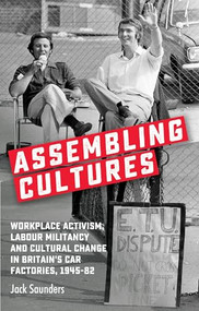 Assembling cultures (Workplace activism, labour militancy and cultural change in Britain's car factories, 1945-82) - 9781526155979 by Jack Saunders, 9781526155979