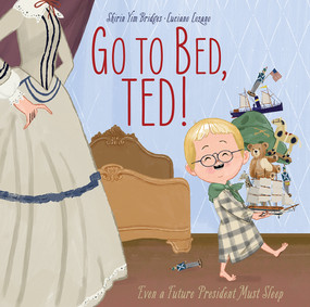 Go to Bed, Ted! (Even a Future President Must Sleep) by Shirin Yim Bridges, Luciano Lozano, 9781951836245