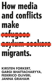 How media and conflicts make migrants by Kirsten Forkert, Federico Oliveri, Gargi Bhattacharyya, Janna Graham, 9781526138132