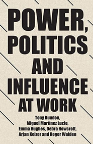 Power, politics and influence at work by Tony Dundon, Miguel Martinez Lucio, Emma Hughes, Debra Howcroft, Arjan Keizer, Roger Walden, 9781526146410