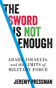 The sword is not enough (Arabs, Israelis, and the limits of military force) by Jeremy Pressman, 9781526146175