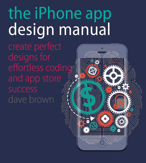 The iPhone App Design Manual (Create Perfect Designs for Effortless Coding and App Store Success) by Dave Brown, 9781440332999