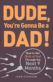 Dude, You're Gonna Be a Dad! (How to Get (Both of You) Through the Next 9 Months) by John Pfeiffer, 9781440505362
