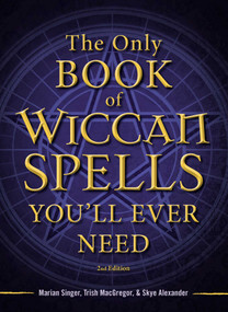 The Only Book of Wiccan Spells You'll Ever Need by Marian Singer, Trish MacGregor, Skye Alexander, 9781440542756