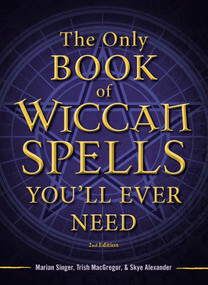 The Only Book of Wiccan Spells You'll Ever Need by Marian Singer, Trish MacGregor, Skye Alexander, 9781440542756