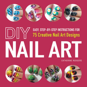 DIY Nail Art (Easy, Step-by-Step Instructions for 75 Creative Nail Art Designs) by Catherine Rodgers, 9781440545177