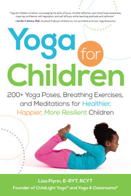 Yoga for Children (200+ Yoga Poses, Breathing Exercises, and Meditations for Healthier, Happier, More Resilient Children) by Lisa Flynn, 9781440554636