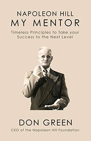 My Mentor Napoleon Hill (Timeless Principles to Take Your Success to The Next Level) by Don Green, 9781722503178