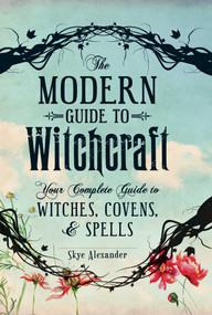 The Modern Guide to Witchcraft (Your Complete Guide to Witches, Covens, and Spells) by Skye Alexander, 9781440580024