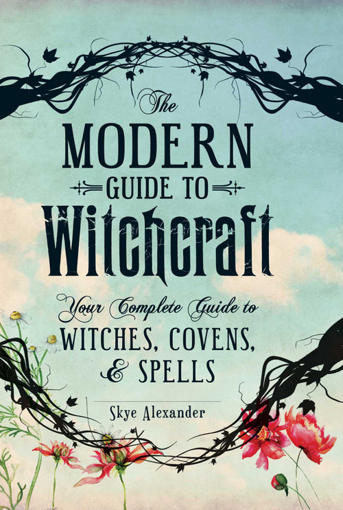 The Modern Guide to Witchcraft (Your Complete Guide to Witches, Covens, and Spells) by Skye Alexander, 9781440580024
