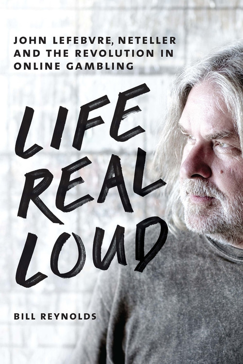 Life Real Loud (John Lefebvre, Neteller and the Revolution in Online Gambling) by Bill Reynolds, 9781550229417