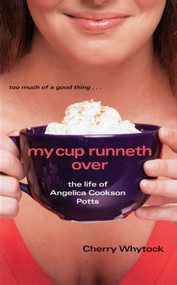 My Cup Runneth Over (The Life of Angelica Cookson Potts) by Cherry Whytock, Cherry Whytock, 9781442460553