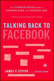 Talking Back to Facebook (The Common Sense Guide to Raising Kids in the Digital Age) by James P. Steyer, 9781451657340