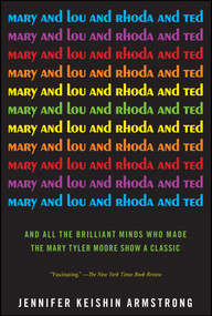 Mary and Lou and Rhoda and Ted (And all the Brilliant Minds Who Made The Mary Tyler Moore Show a Classic) by Jennifer Keishin Armstrong, 9781451659221