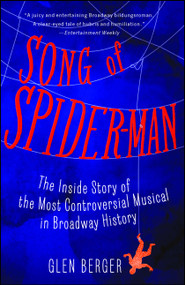Song of Spider-Man (The Inside Story of the Most Controversial Musical in Broadway History) by Glen Berger, 9781451684575