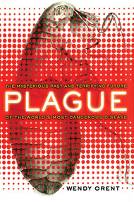 Plague (The Mysterious Past and Terrifying Future of the World's Most Dangerous Disease) by Wendy Orent, 9781451695854