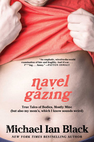 Navel Gazing (True Tales of Bodies, Mostly Mine (but also my mom's, which I know sounds weird)) by Michael Ian Black, 9781476748832