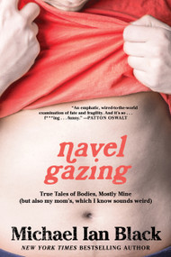 Navel Gazing (True Tales of Bodies, Mostly Mine (but also my mom's, which I know sounds weird)) by Michael Ian Black, 9781476748832