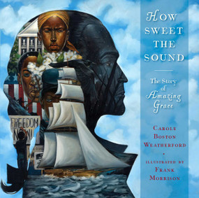 How Sweet the Sound (The Story of Amazing Grace) by Carole Boston Weatherford, Frank Morrison, 9781481472067
