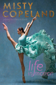 Life in Motion (An Unlikely Ballerina Young Readers Edition) by Misty Copeland, 9781481479790