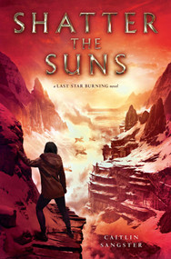 Shatter the Suns by Caitlin Sangster, 9781481486163