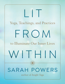Lit from Within (Yoga, Teachings, and Practices to Illuminate Our Inner Lives) by Sarah Powers, 9781611808506