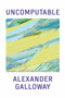 Uncomputable (Play and Politics In the Long Digital Age) by Alexander Galloway, 9781839763984