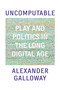 Uncomputable (Play and Politics In the Long Digital Age) by Alexander Galloway, 9781839763984