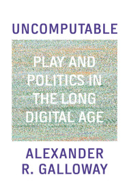 Uncomputable (Play and Politics In the Long Digital Age) by Alexander Galloway, 9781839763984