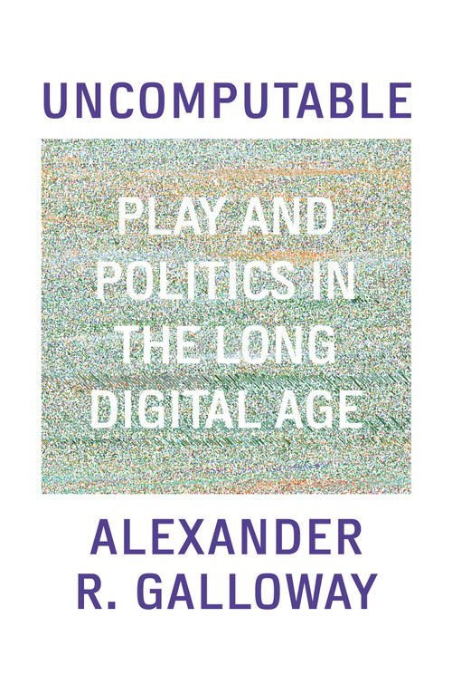 Uncomputable (Play and Politics In the Long Digital Age) by Alexander Galloway, 9781839763984