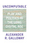 Uncomputable (Play and Politics In the Long Digital Age) by Alexander Galloway, 9781839763984