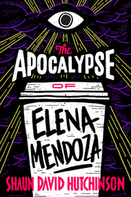 The Apocalypse of Elena Mendoza by Shaun David Hutchinson, 9781481498555