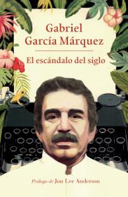 El escándalo del siglo / The Scandal of the Century (Textos en prensa y revistas (1950-1984)) (Spanish Edition) by Gabriel García Márquez, 9780525566748