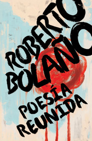 Roberto Bolaño: Poesía reunida / Collected Poetry (Spanish Edition) by Roberto Bolaño, 9781984898043