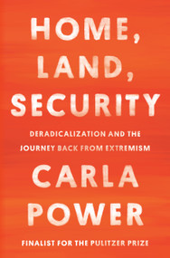 Home, Land, Security (Deradicalization and the Journey Back from Extremism) by Carla Power, 9780525510574