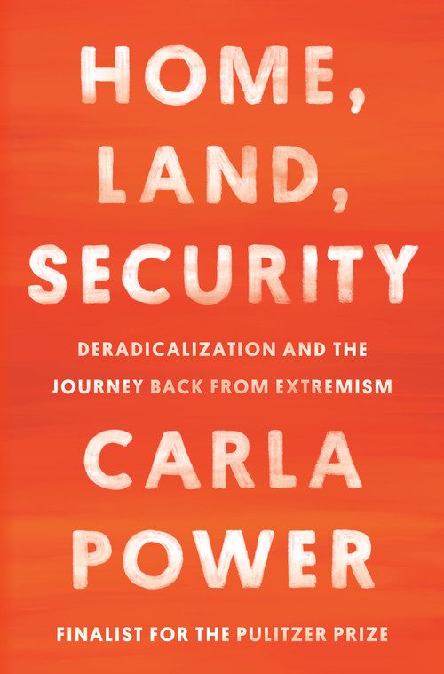 Home, Land, Security (Deradicalization and the Journey Back from Extremism) by Carla Power, 9780525510574
