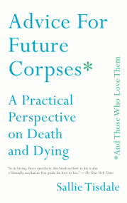 Advice for Future Corpses (and Those Who Love Them) (A Practical Perspective on Death and Dying) by Sallie Tisdale, 9781501182181